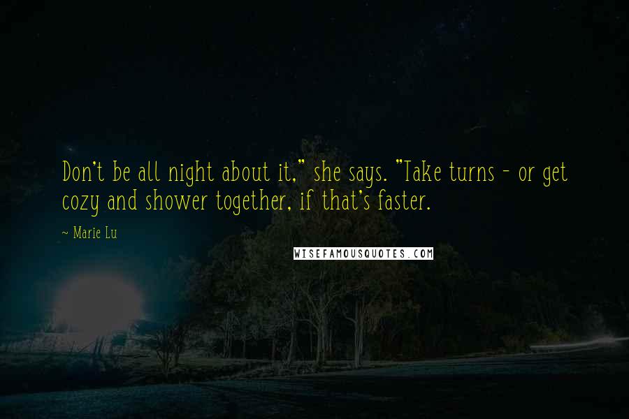 Marie Lu Quotes: Don't be all night about it," she says. "Take turns - or get cozy and shower together, if that's faster.