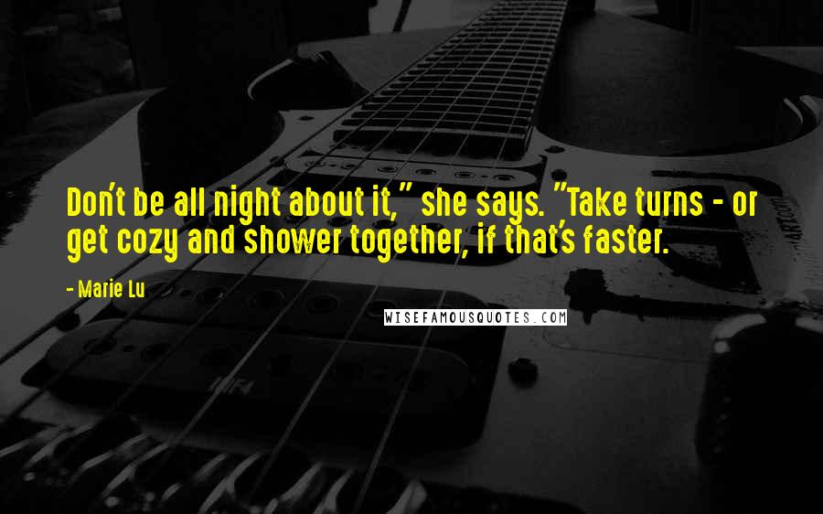 Marie Lu Quotes: Don't be all night about it," she says. "Take turns - or get cozy and shower together, if that's faster.