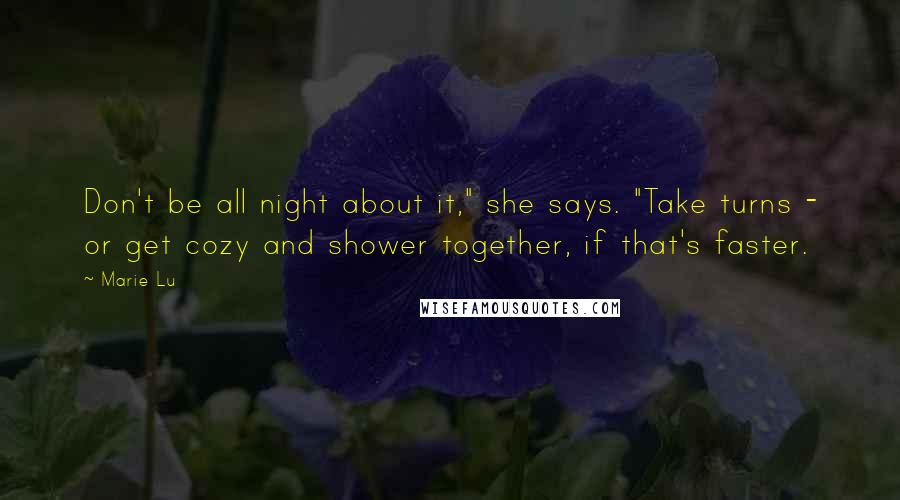 Marie Lu Quotes: Don't be all night about it," she says. "Take turns - or get cozy and shower together, if that's faster.