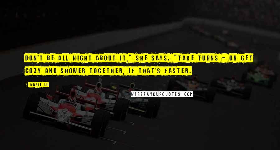 Marie Lu Quotes: Don't be all night about it," she says. "Take turns - or get cozy and shower together, if that's faster.