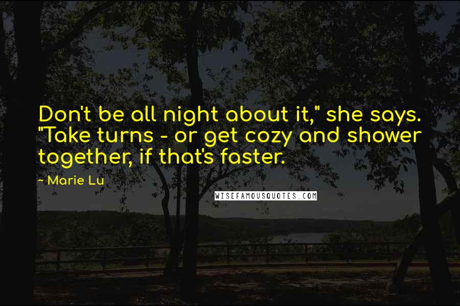 Marie Lu Quotes: Don't be all night about it," she says. "Take turns - or get cozy and shower together, if that's faster.