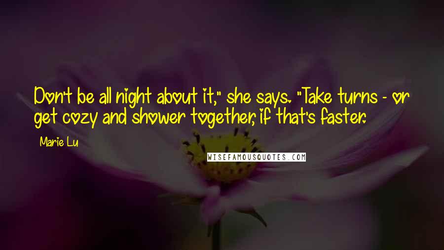 Marie Lu Quotes: Don't be all night about it," she says. "Take turns - or get cozy and shower together, if that's faster.