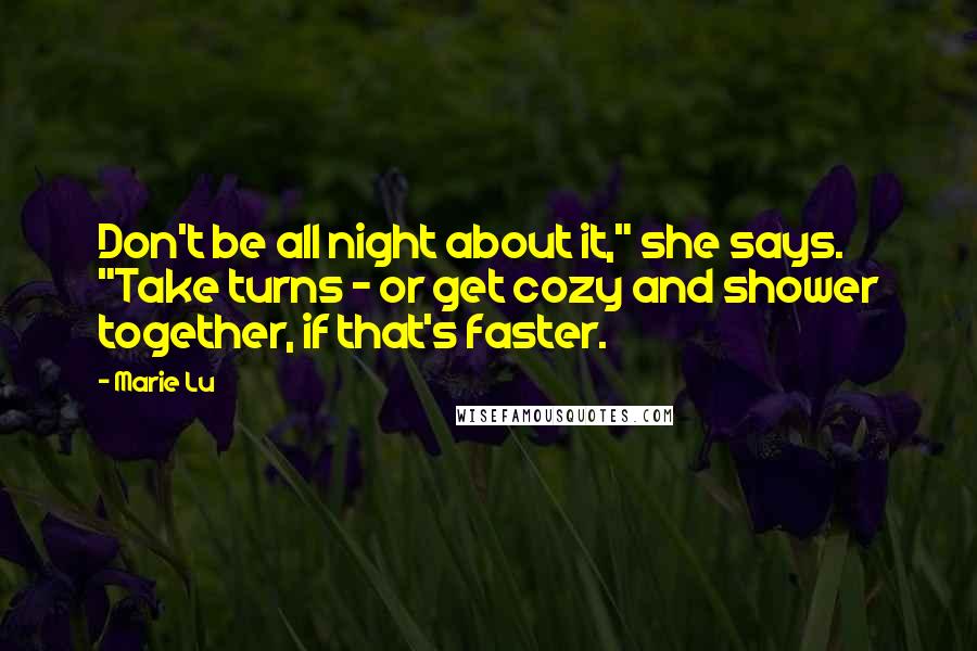 Marie Lu Quotes: Don't be all night about it," she says. "Take turns - or get cozy and shower together, if that's faster.