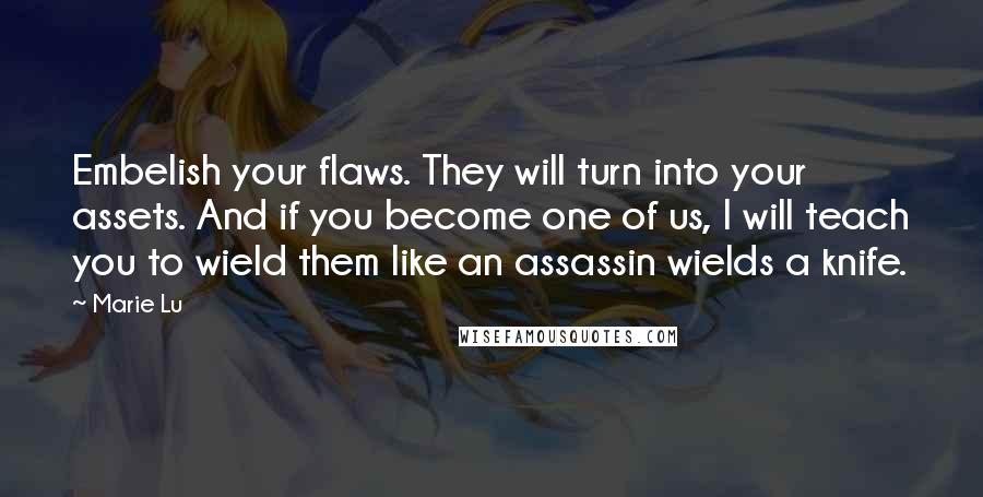 Marie Lu Quotes: Embelish your flaws. They will turn into your assets. And if you become one of us, I will teach you to wield them like an assassin wields a knife.