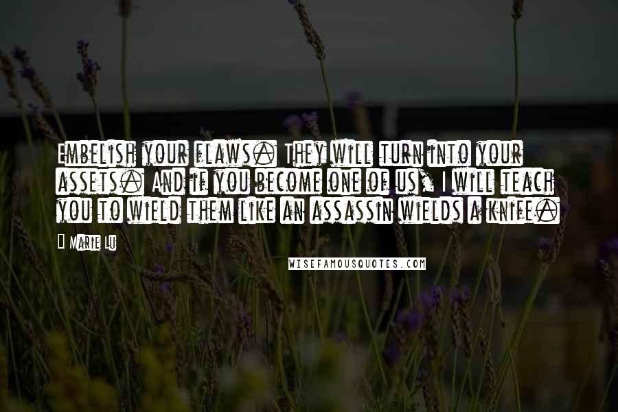 Marie Lu Quotes: Embelish your flaws. They will turn into your assets. And if you become one of us, I will teach you to wield them like an assassin wields a knife.