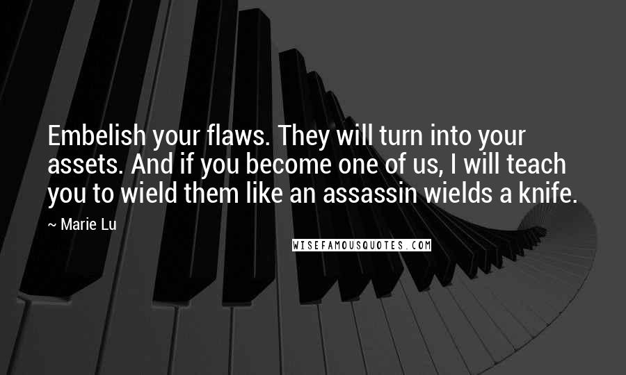 Marie Lu Quotes: Embelish your flaws. They will turn into your assets. And if you become one of us, I will teach you to wield them like an assassin wields a knife.