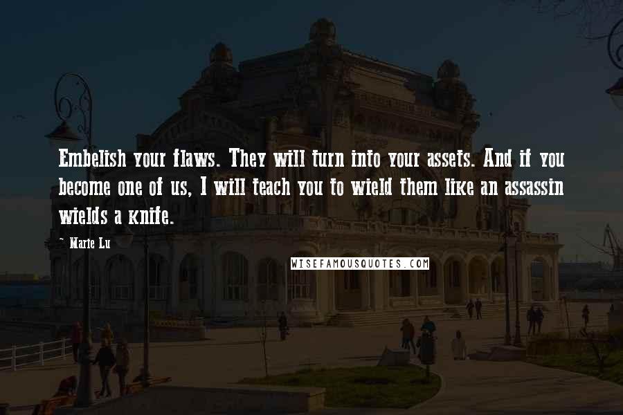 Marie Lu Quotes: Embelish your flaws. They will turn into your assets. And if you become one of us, I will teach you to wield them like an assassin wields a knife.