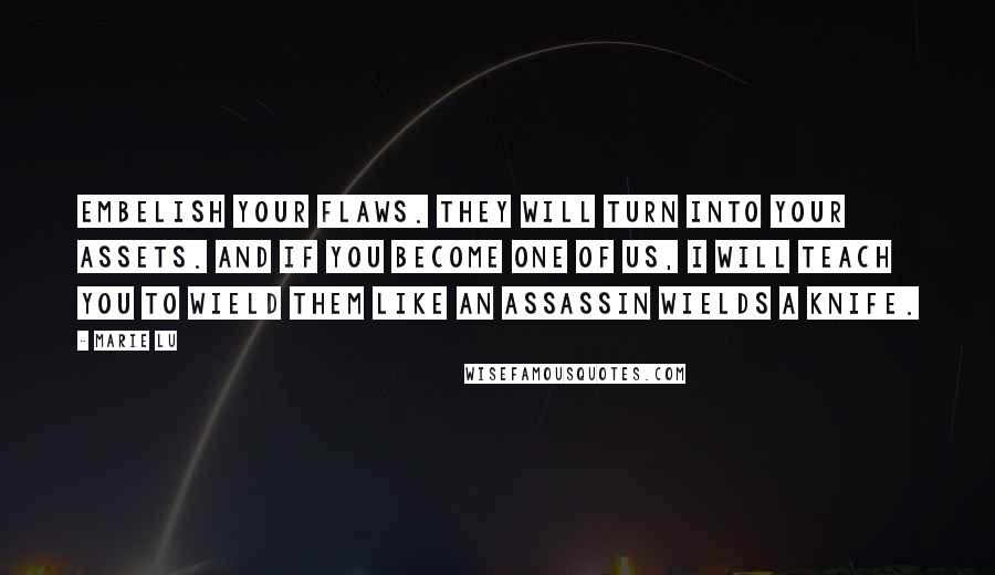 Marie Lu Quotes: Embelish your flaws. They will turn into your assets. And if you become one of us, I will teach you to wield them like an assassin wields a knife.