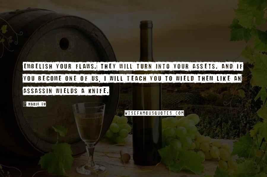 Marie Lu Quotes: Embelish your flaws. They will turn into your assets. And if you become one of us, I will teach you to wield them like an assassin wields a knife.