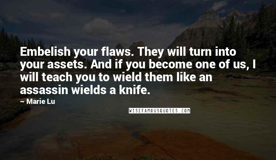 Marie Lu Quotes: Embelish your flaws. They will turn into your assets. And if you become one of us, I will teach you to wield them like an assassin wields a knife.