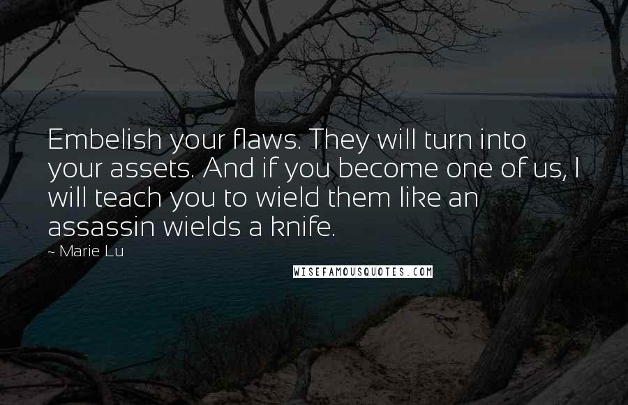 Marie Lu Quotes: Embelish your flaws. They will turn into your assets. And if you become one of us, I will teach you to wield them like an assassin wields a knife.