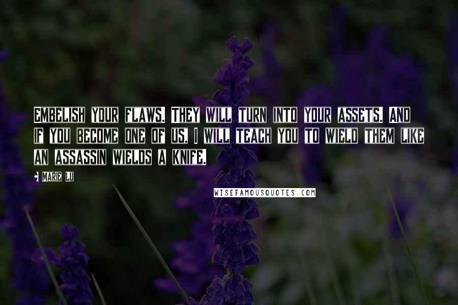 Marie Lu Quotes: Embelish your flaws. They will turn into your assets. And if you become one of us, I will teach you to wield them like an assassin wields a knife.