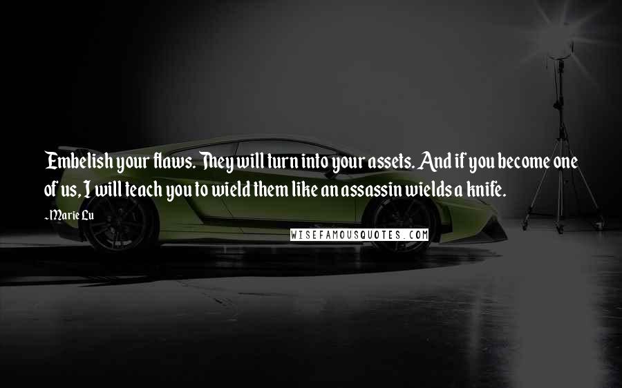 Marie Lu Quotes: Embelish your flaws. They will turn into your assets. And if you become one of us, I will teach you to wield them like an assassin wields a knife.