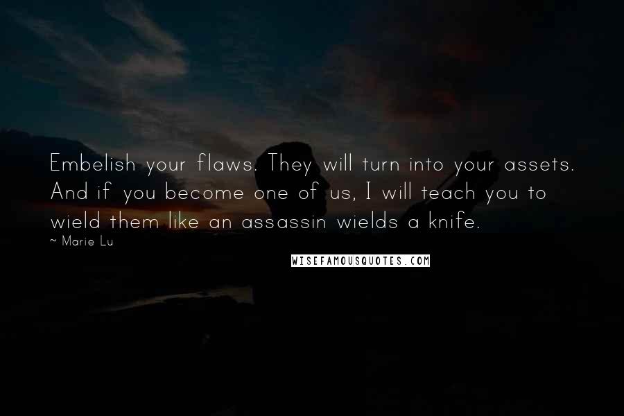 Marie Lu Quotes: Embelish your flaws. They will turn into your assets. And if you become one of us, I will teach you to wield them like an assassin wields a knife.