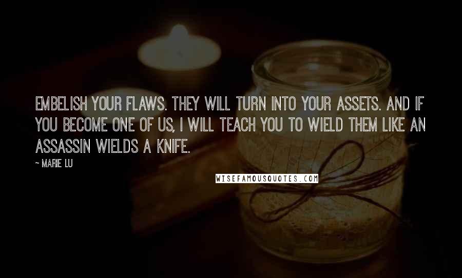 Marie Lu Quotes: Embelish your flaws. They will turn into your assets. And if you become one of us, I will teach you to wield them like an assassin wields a knife.