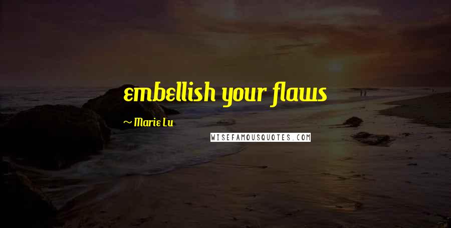 Marie Lu Quotes: embellish your flaws