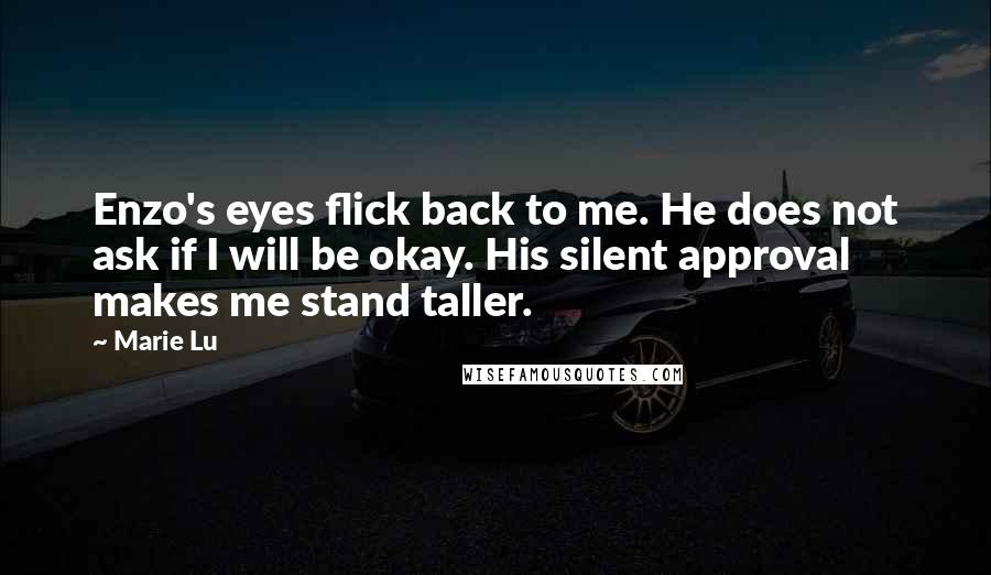 Marie Lu Quotes: Enzo's eyes flick back to me. He does not ask if I will be okay. His silent approval makes me stand taller.