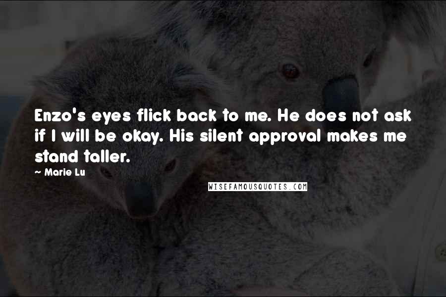 Marie Lu Quotes: Enzo's eyes flick back to me. He does not ask if I will be okay. His silent approval makes me stand taller.