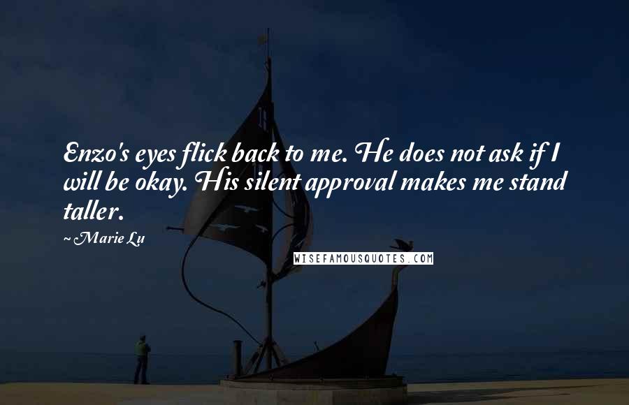 Marie Lu Quotes: Enzo's eyes flick back to me. He does not ask if I will be okay. His silent approval makes me stand taller.