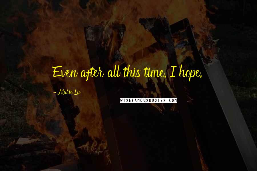 Marie Lu Quotes: Even after all this time, I hope.