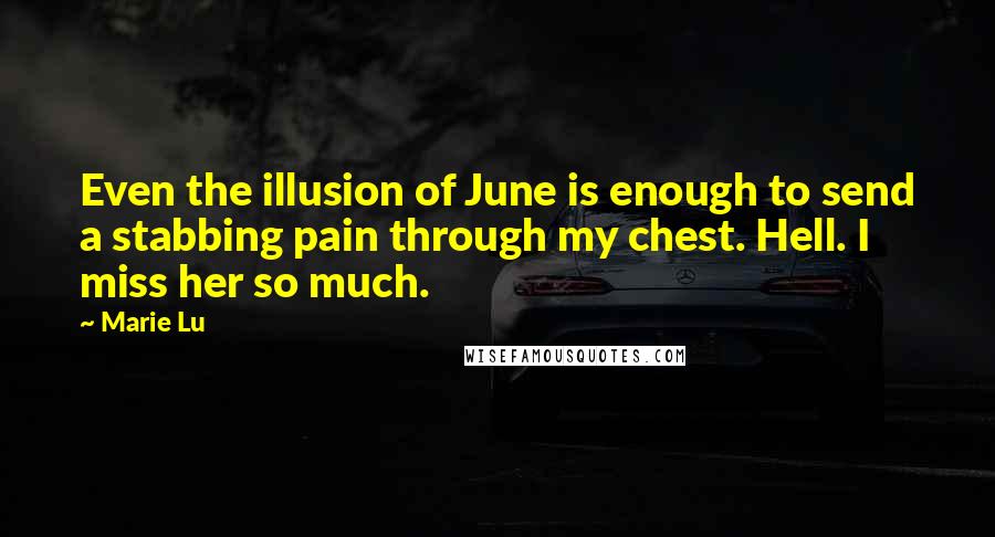 Marie Lu Quotes: Even the illusion of June is enough to send a stabbing pain through my chest. Hell. I miss her so much.