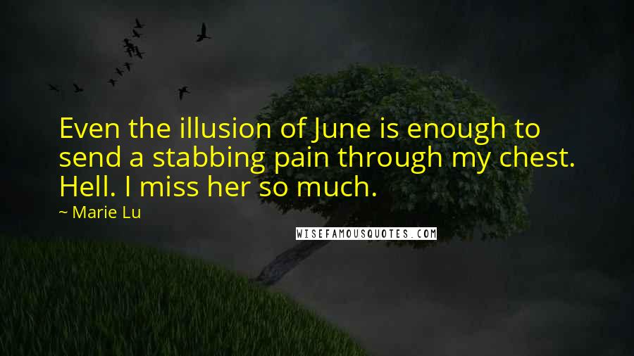 Marie Lu Quotes: Even the illusion of June is enough to send a stabbing pain through my chest. Hell. I miss her so much.