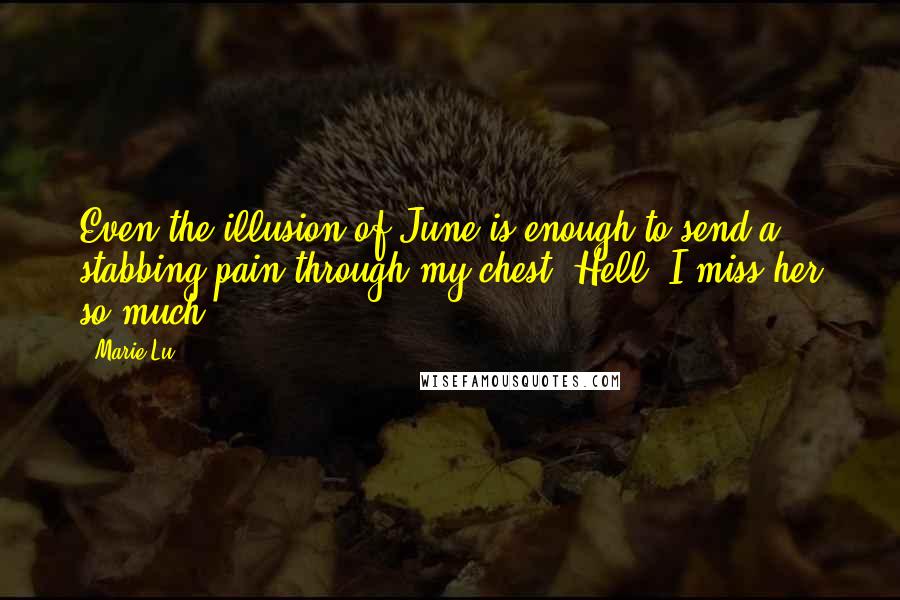 Marie Lu Quotes: Even the illusion of June is enough to send a stabbing pain through my chest. Hell. I miss her so much.