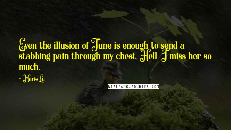 Marie Lu Quotes: Even the illusion of June is enough to send a stabbing pain through my chest. Hell. I miss her so much.