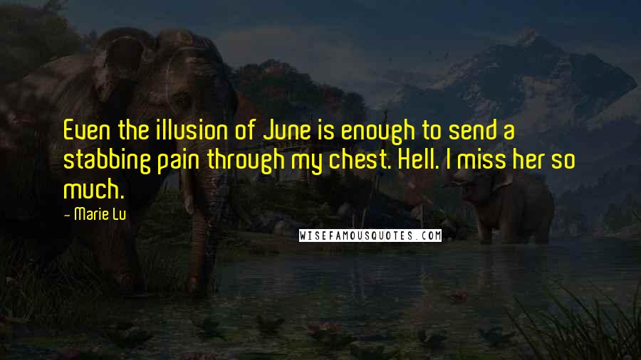 Marie Lu Quotes: Even the illusion of June is enough to send a stabbing pain through my chest. Hell. I miss her so much.