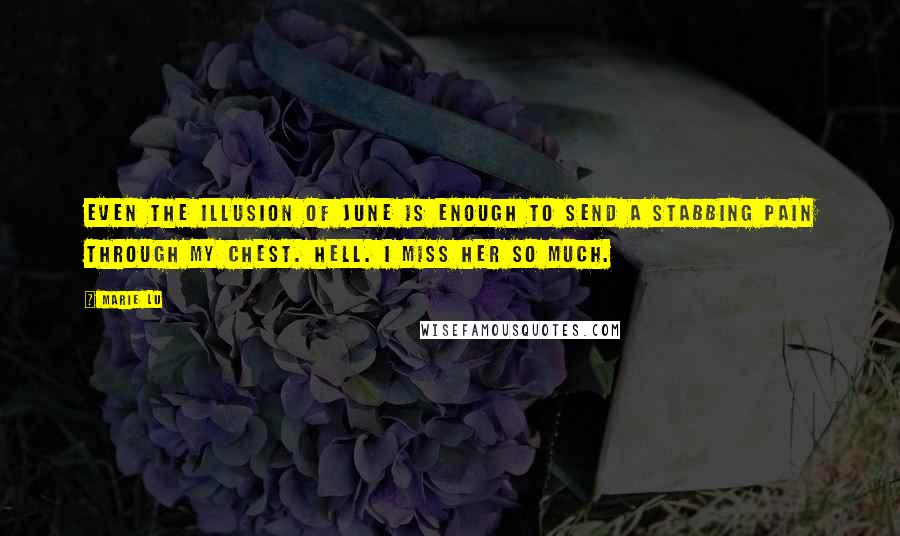 Marie Lu Quotes: Even the illusion of June is enough to send a stabbing pain through my chest. Hell. I miss her so much.