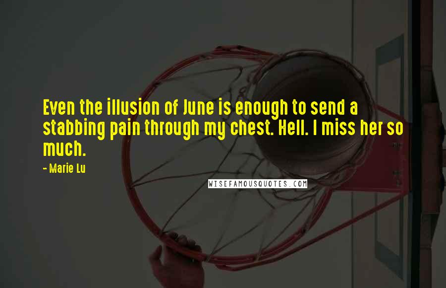 Marie Lu Quotes: Even the illusion of June is enough to send a stabbing pain through my chest. Hell. I miss her so much.