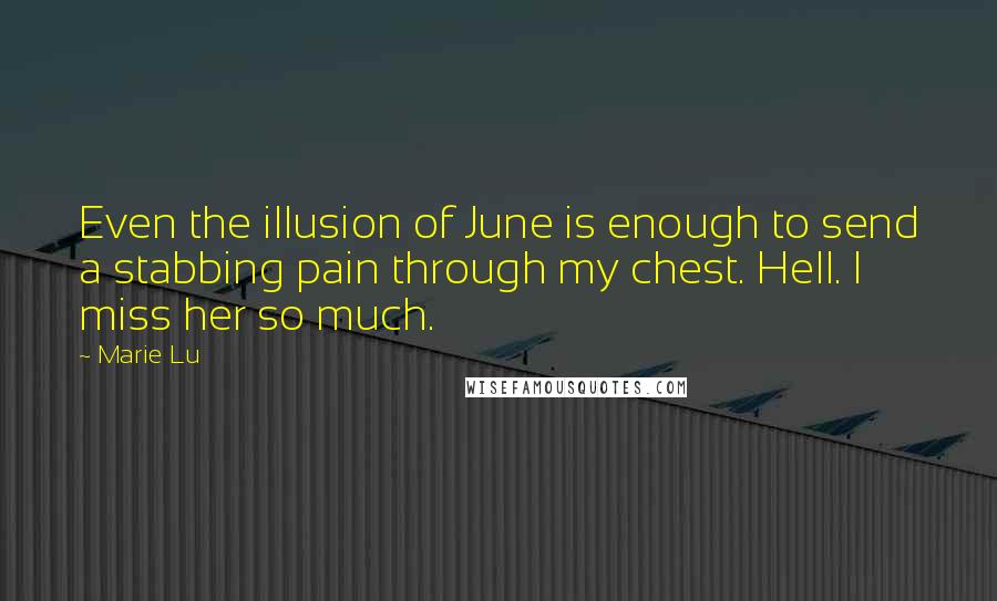 Marie Lu Quotes: Even the illusion of June is enough to send a stabbing pain through my chest. Hell. I miss her so much.