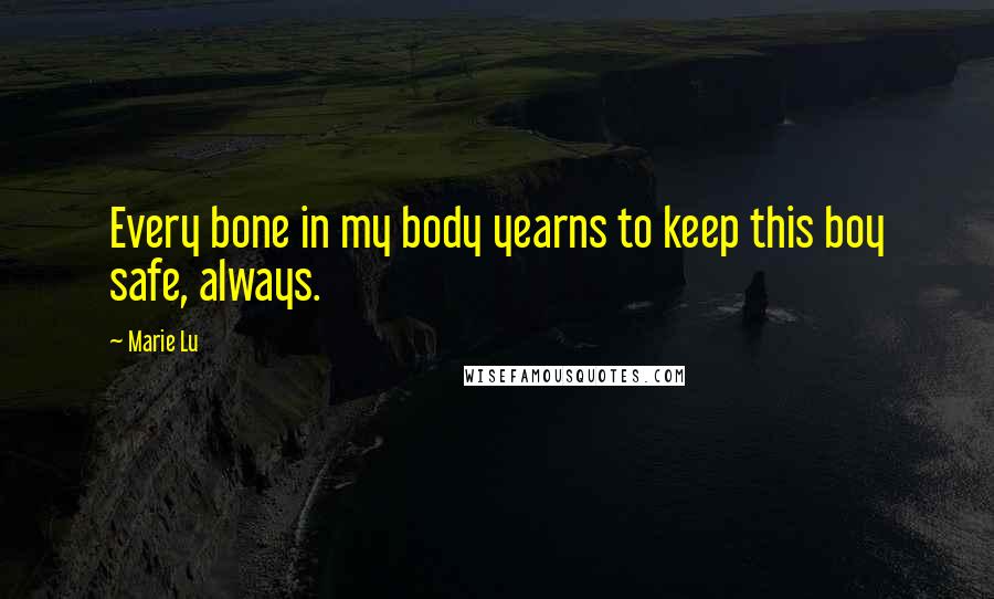 Marie Lu Quotes: Every bone in my body yearns to keep this boy safe, always.