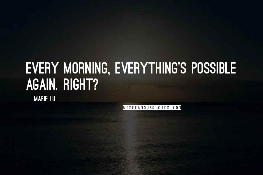 Marie Lu Quotes: Every morning, everything's possible again. Right?