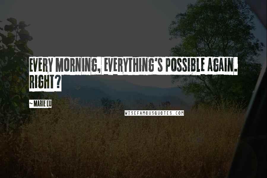 Marie Lu Quotes: Every morning, everything's possible again. Right?