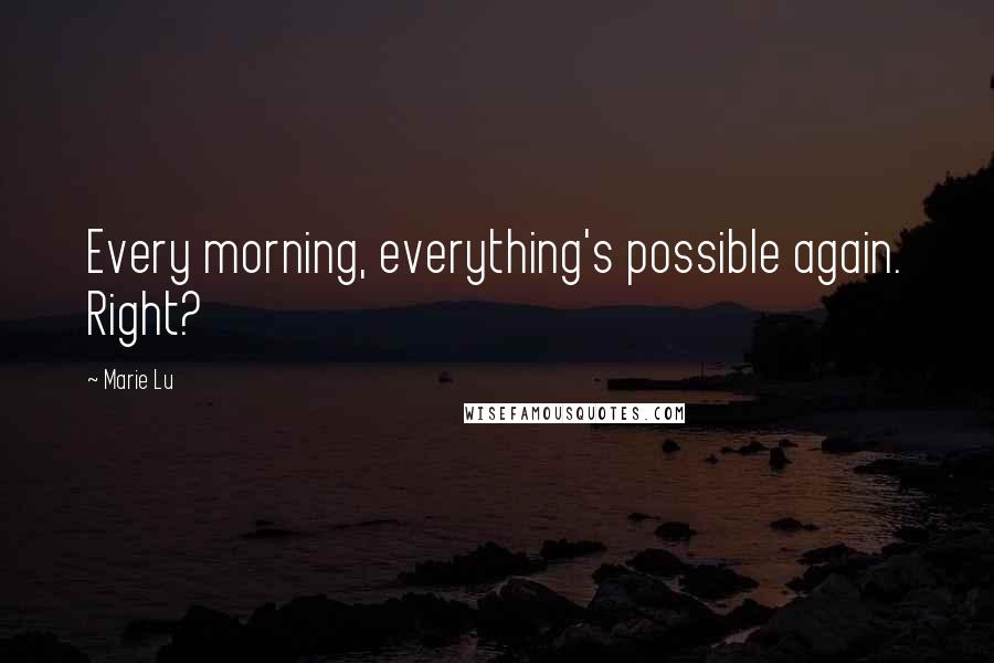 Marie Lu Quotes: Every morning, everything's possible again. Right?