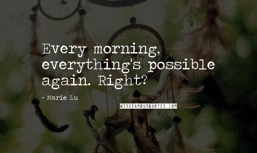 Marie Lu Quotes: Every morning, everything's possible again. Right?