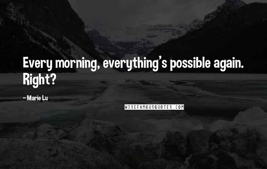 Marie Lu Quotes: Every morning, everything's possible again. Right?