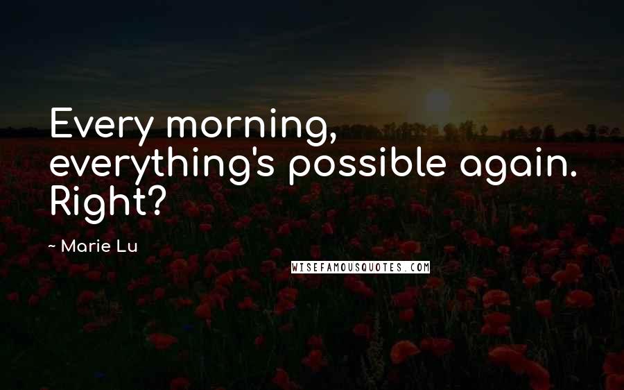 Marie Lu Quotes: Every morning, everything's possible again. Right?