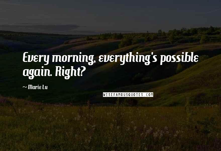 Marie Lu Quotes: Every morning, everything's possible again. Right?