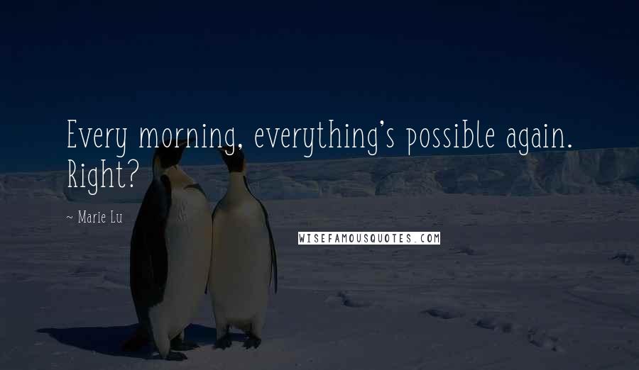 Marie Lu Quotes: Every morning, everything's possible again. Right?
