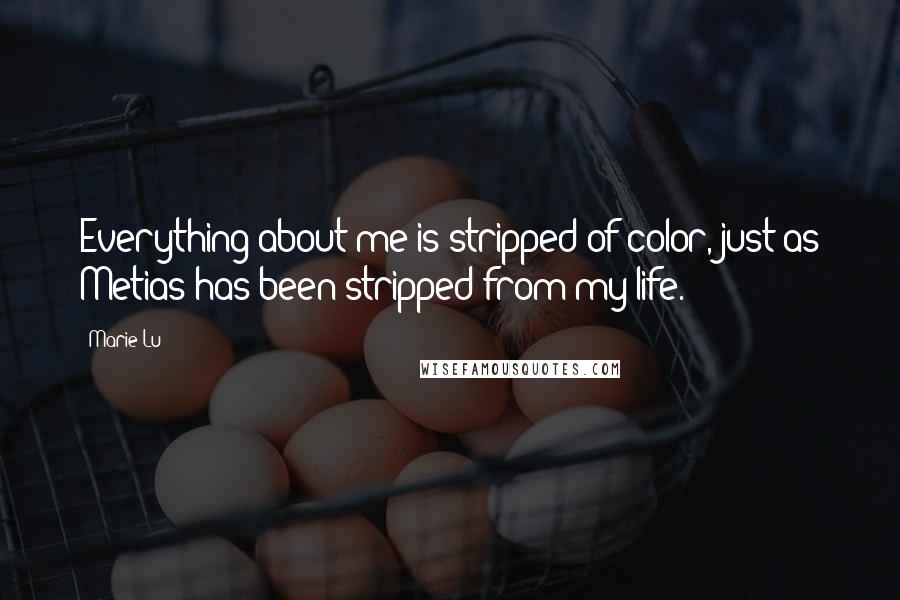 Marie Lu Quotes: Everything about me is stripped of color, just as Metias has been stripped from my life.