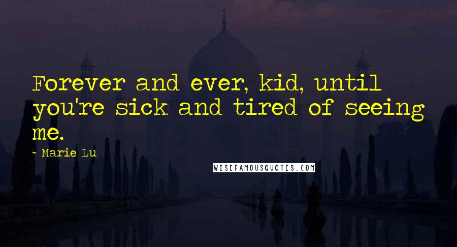 Marie Lu Quotes: Forever and ever, kid, until you're sick and tired of seeing me.
