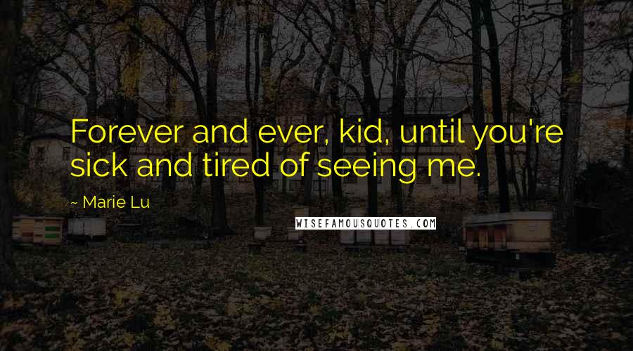 Marie Lu Quotes: Forever and ever, kid, until you're sick and tired of seeing me.