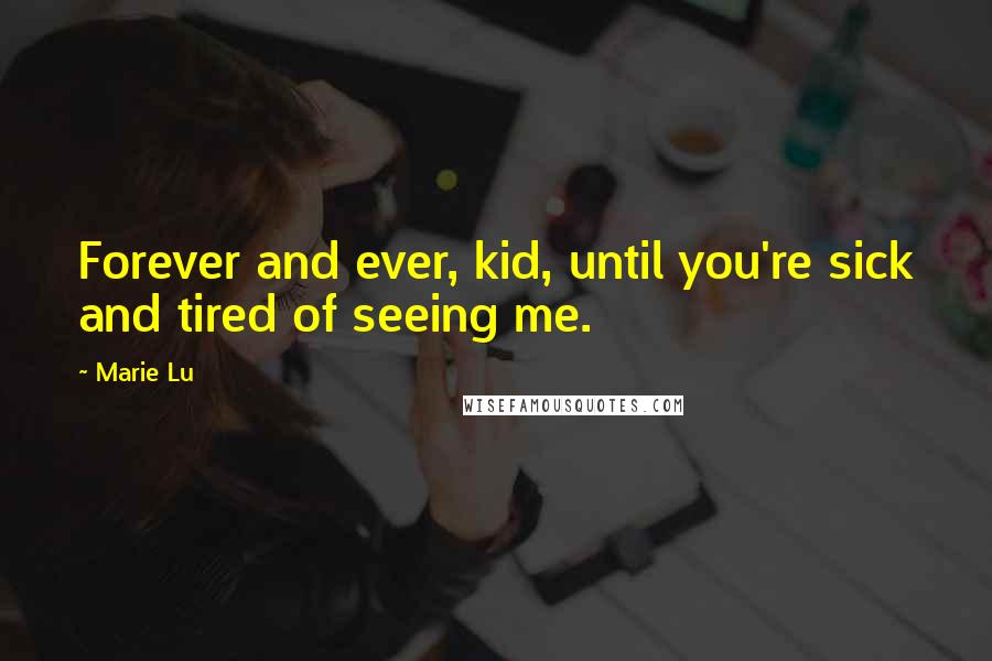 Marie Lu Quotes: Forever and ever, kid, until you're sick and tired of seeing me.