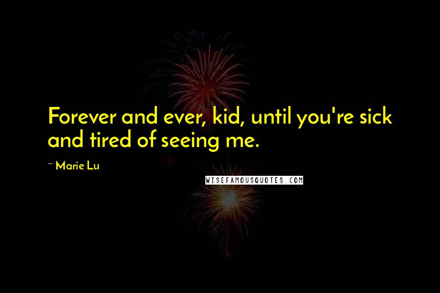 Marie Lu Quotes: Forever and ever, kid, until you're sick and tired of seeing me.