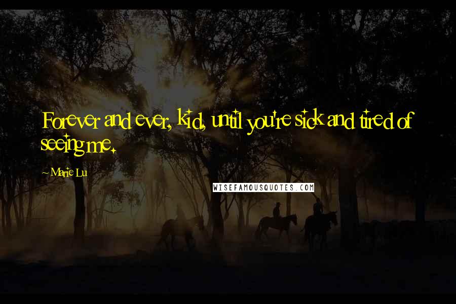 Marie Lu Quotes: Forever and ever, kid, until you're sick and tired of seeing me.