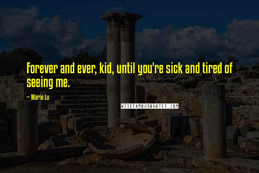 Marie Lu Quotes: Forever and ever, kid, until you're sick and tired of seeing me.