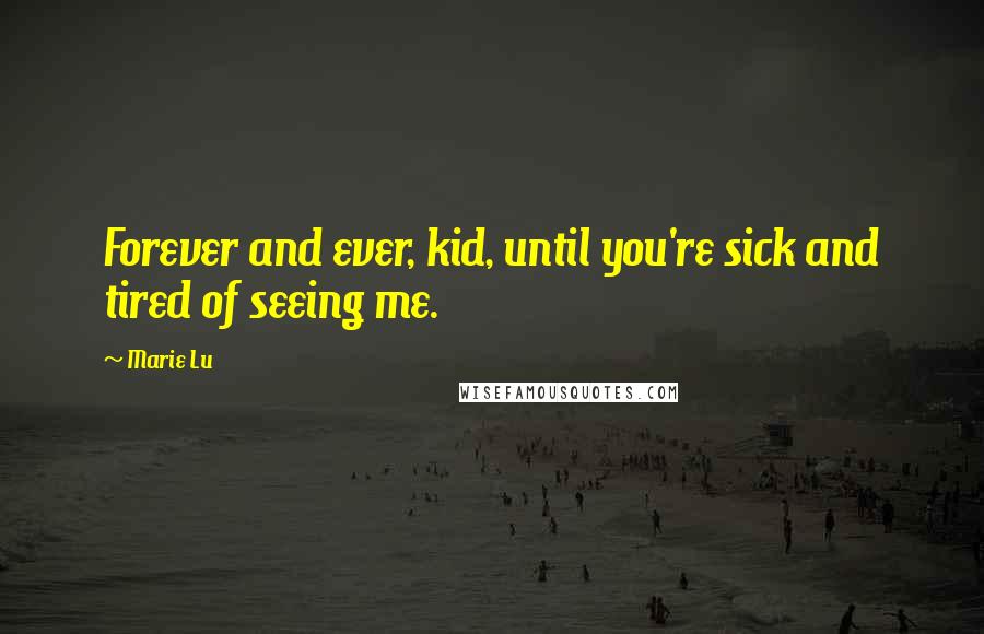 Marie Lu Quotes: Forever and ever, kid, until you're sick and tired of seeing me.