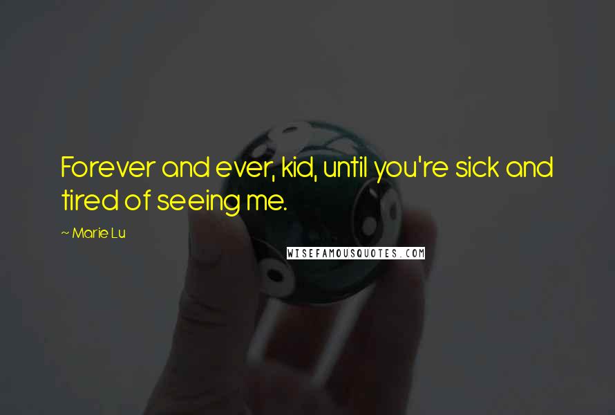 Marie Lu Quotes: Forever and ever, kid, until you're sick and tired of seeing me.